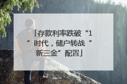 存款利率跌破“1”时代，储户转战“新三金”配置