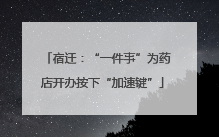 宿迁：“一件事”为药店开办按下“加速键”