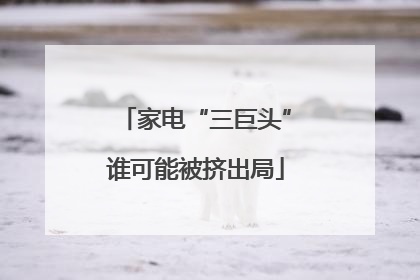 家电“三巨头”谁可能被挤出局