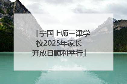宁国上师三津学校2025年家长开放日顺利举行