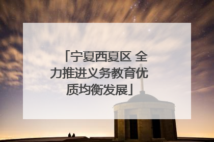 宁夏西夏区 全力推进义务教育优质均衡发展