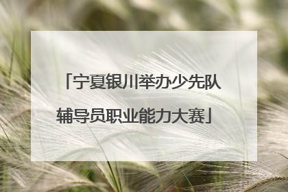 宁夏银川举办少先队辅导员职业能力大赛