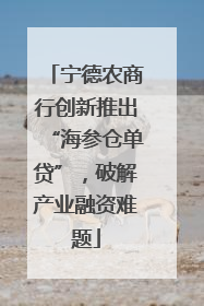 宁德农商行创新推出“海参仓单贷”，破解产业融资难题