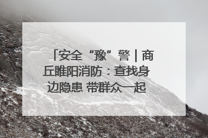 安全“豫”警｜商丘睢阳消防：查找身边隐患 带群众一起“涨知识”