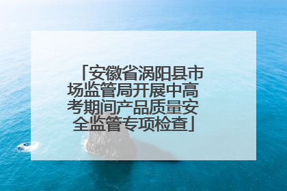安徽省涡阳县市场监管局开展中高考期间产品质量安全监管专项检查