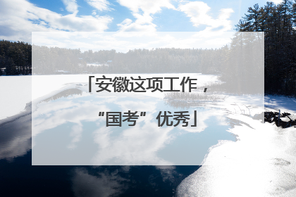 安徽这项工作，“国考”优秀