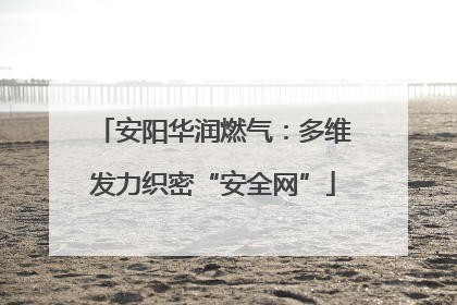 安阳华润燃气：多维发力织密“安全网”