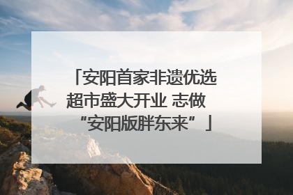 安阳首家非遗优选超市盛大开业 志做“安阳版胖东来”