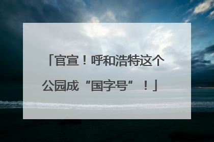 官宣！呼和浩特这个公园成“国字号”！