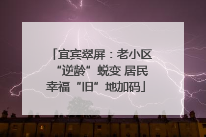 宜宾翠屏：老小区“逆龄”蜕变 居民幸福“旧”地加码