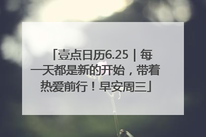 壹点日历6.25｜每一天都是新的开始，带着热爱前行！早安周三