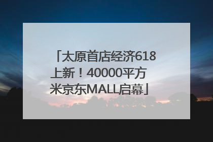 太原首店经济618上新！40000平方米京东MALL启幕
