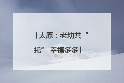 太原：老幼共“托” 幸福多多
