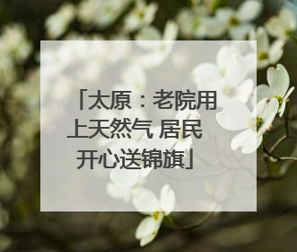 太原：老院用上天然气 居民开心送锦旗