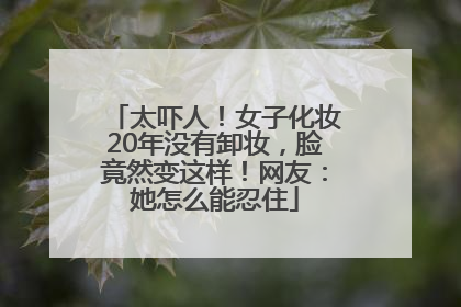 太吓人！女子化妆20年没有卸妆，脸竟然变这样！网友：她怎么能忍住