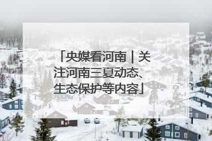 央媒看河南｜关注河南三夏动态、生态保护等内容