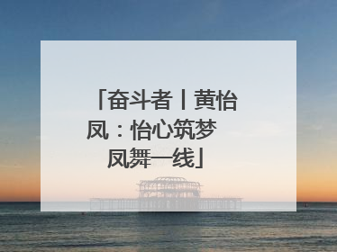 奋斗者丨黄怡凤：怡心筑梦 凤舞一线
