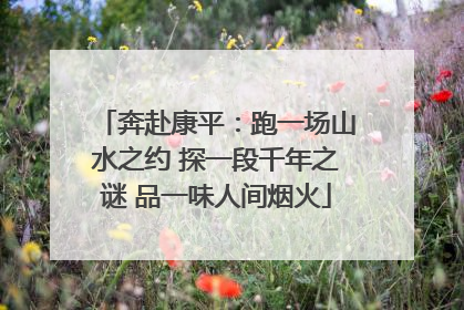 奔赴康平：跑一场山水之约 探一段千年之谜 品一味人间烟火