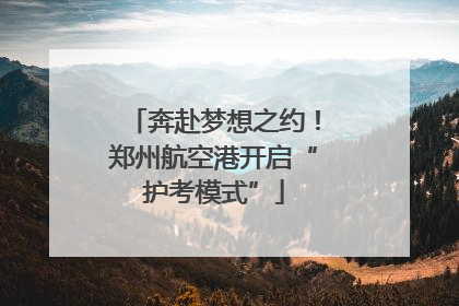 奔赴梦想之约！郑州航空港开启“护考模式”