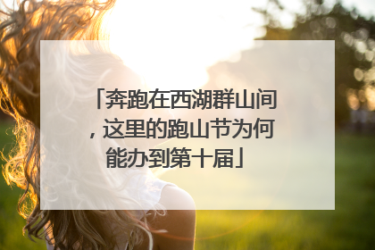 奔跑在西湖群山间，这里的跑山节为何能办到第十届