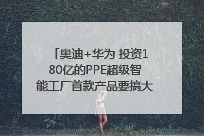 奥迪+华为 投资180亿的PPE超级智能工厂首款产品要搞大事情？｜粤港澳车展