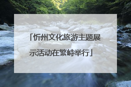 忻州文化旅游主题展示活动在繁峙举行