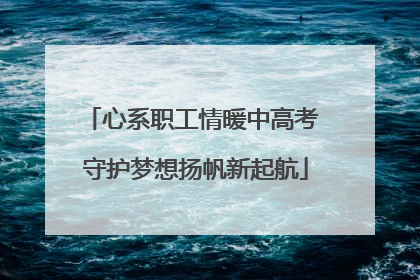 心系职工情暖中高考 守护梦想扬帆新起航