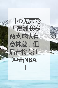 心无旁骛！澳洲联赛两支球队有意林葳，但后者将专注冲击NBA