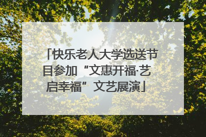 快乐老人大学选送节目参加“文惠开福·艺启幸福”文艺展演