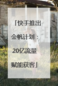 快手推出金帆计划：20亿流量赋能获客