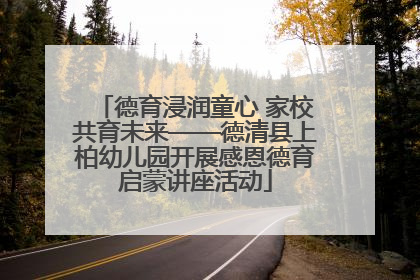 德育浸润童心 家校共育未来——德清县上柏幼儿园开展感恩德育启蒙讲座活动
