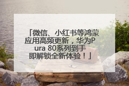微信、小红书等鸿蒙应用高频更新，华为Pura 80系列到手即解锁全新体验！