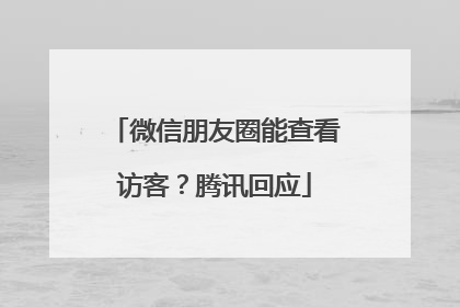 微信朋友圈能查看访客？腾讯回应