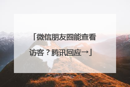 微信朋友圈能查看访客？腾讯回应→