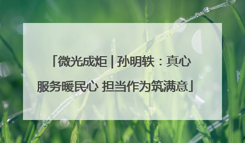 微光成炬 | 孙明轶：真心服务暖民心 担当作为筑满意