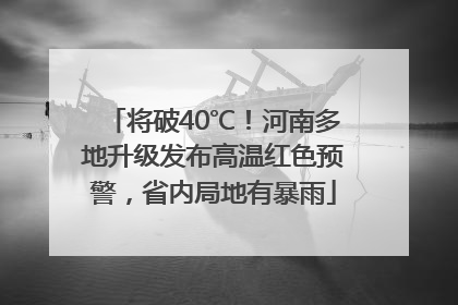 将破40℃！河南多地升级发布高温红色预警，省内局地有暴雨