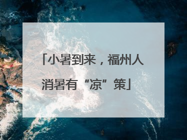 小暑到来，福州人消暑有“凉”策