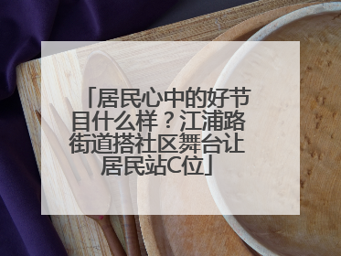 居民心中的好节目什么样？江浦路街道搭社区舞台让居民站C位