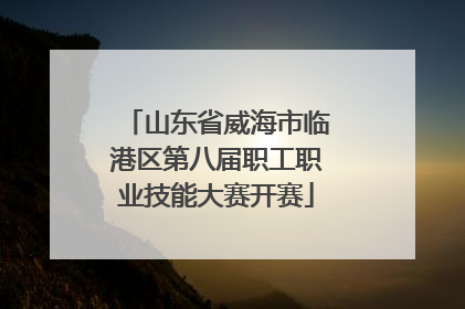 山东省威海市临港区第八届职工职业技能大赛开赛