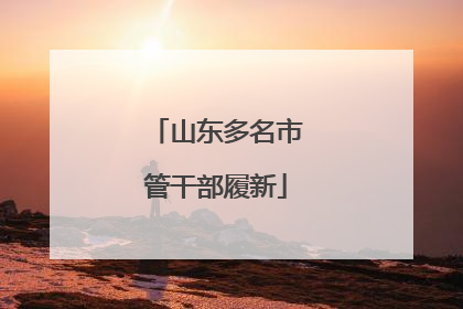 山东多名市管干部履新