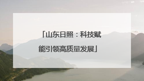 山东日照：科技赋能引领高质量发展