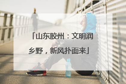 山东胶州：文明润乡野，新风扑面来