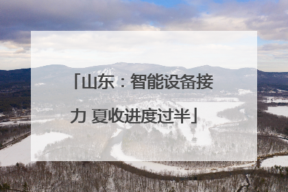 山东：智能设备接力 夏收进度过半