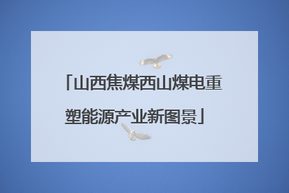 山西焦煤西山煤电重塑能源产业新图景