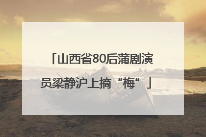 山西省80后蒲剧演员梁静沪上摘“梅”