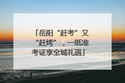 岳阳“赶考”又“赶烤”，一纸准考证享全城礼遇