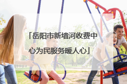 岳阳市新墙河收费中心为民服务暖人心