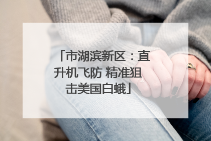 市湖滨新区：直升机飞防 精准狙击美国白蛾