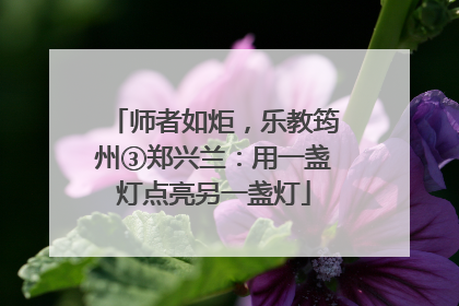 师者如炬，乐教筠州③郑兴兰：用一盏灯点亮另一盏灯
