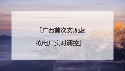 广西首次实现虚拟电厂实时调控